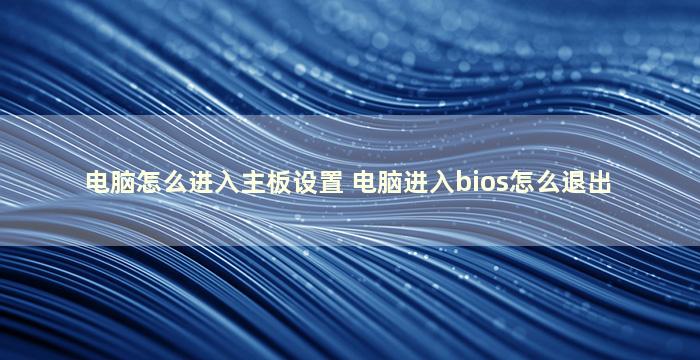 电脑怎么进入主板设置 电脑进入bios怎么退出